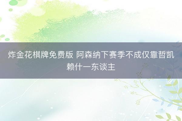 炸金花棋牌免费版 阿森纳下赛季不成仅靠哲凯赖什一东谈主