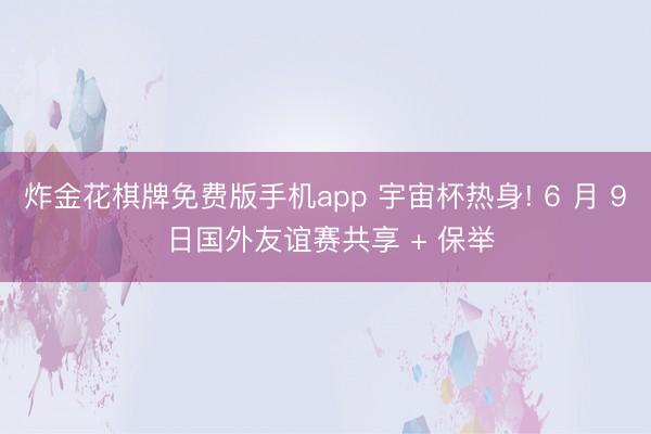 炸金花棋牌免费版手机app 宇宙杯热身! 6 月 9 日国外友谊赛共享 + 保举