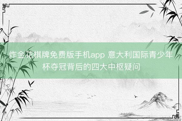 炸金花棋牌免费版手机app 意大利国际青少年杯夺冠背后的四大中枢疑问