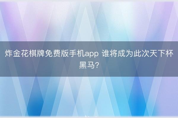 炸金花棋牌免费版手机app 谁将成为此次天下杯黑马?