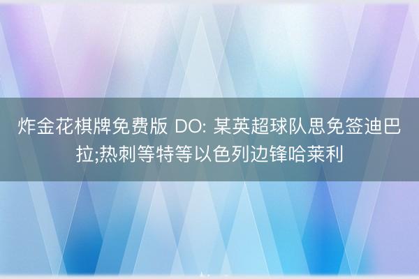 炸金花棋牌免费版 DO: 某英超球队思免签迪巴拉;热刺等特等以色列边锋哈莱利