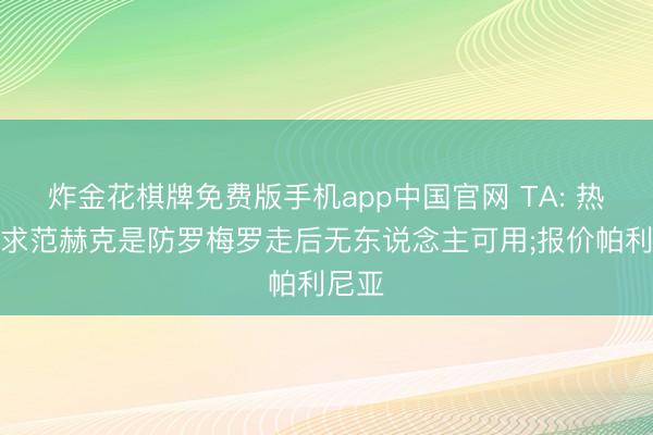 炸金花棋牌免费版手机app中国官网 TA: 热刺追求范赫克是防罗梅罗走后无东说念主可用;报价帕利尼亚