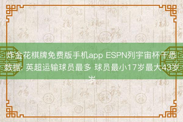 炸金花棋牌免费版手机app ESPN列宇宙杯干悉数据: 英超运输球员最多 球员最小17岁最大43岁