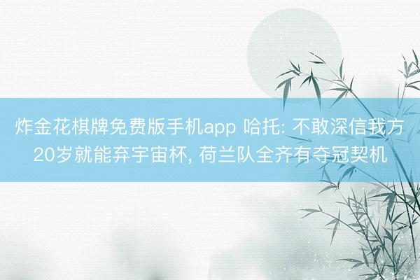 炸金花棋牌免费版手机app 哈托: 不敢深信我方20岁就能弃宇宙杯， 荷兰队全齐有夺冠契机
