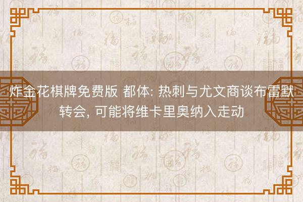炸金花棋牌免费版 都体: 热刺与尤文商谈布雷默转会， 可能将维卡里奥纳入走动