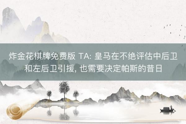 炸金花棋牌免费版 TA: 皇马在不绝评估中后卫和左后卫引援, 也需要决定帕斯的昔日