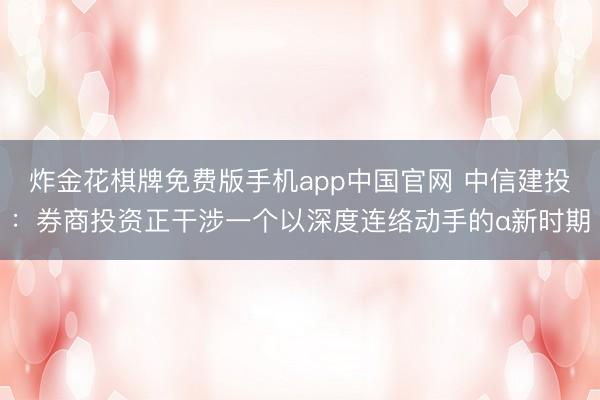 炸金花棋牌免费版手机app中国官网 中信建投：券商投资正干涉一个以深度连络动手的α新时期