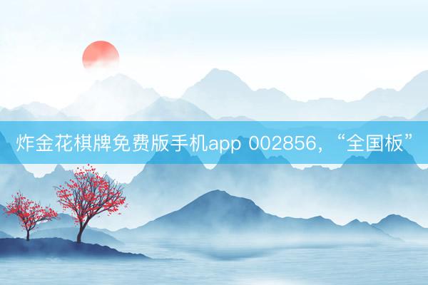 炸金花棋牌免费版手机app 002856，“全国板”