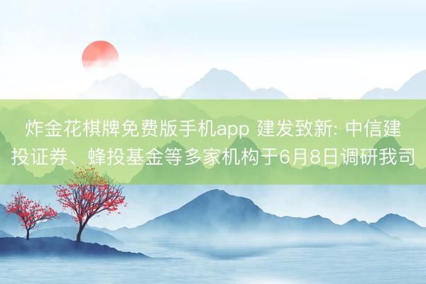 炸金花棋牌免费版手机app 建发致新: 中信建投证券、蜂投基金等多家机构于6月8日调研我司