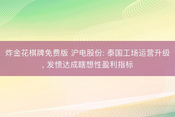 炸金花棋牌免费版 沪电股份: 泰国工场运营升级, 发愤达成瞎想性盈利指标