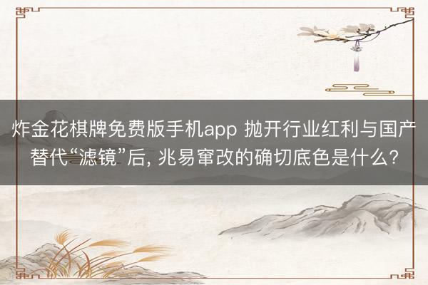炸金花棋牌免费版手机app 抛开行业红利与国产替代“滤镜”后， 兆易窜改的确切底色是什么?