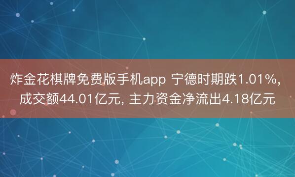 炸金花棋牌免费版手机app 宁德时期跌1.01%, 成交额44.01亿元, 主力资金净流出4.18亿元