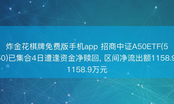 炸金花棋牌免费版手机app 招商中证A50ETF(512250)已集合4日遭逢资金净赎回， 区间净流出额1158.9万元