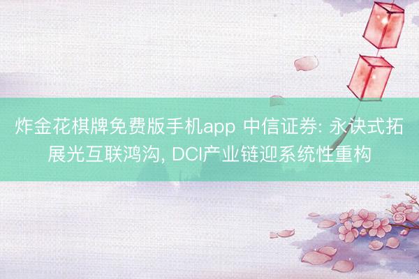 炸金花棋牌免费版手机app 中信证券: 永诀式拓展光互联鸿沟， DCI产业链迎系统性重构