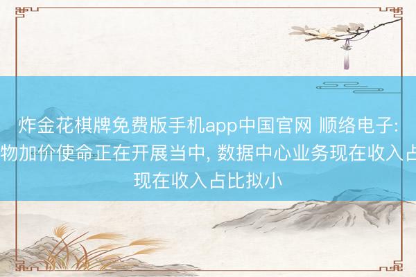 炸金花棋牌免费版手机app中国官网 顺络电子: 部分产物加价使命正在开展当中， 数据中心业务现在收入占比拟小