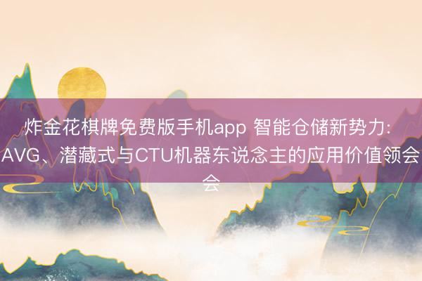 炸金花棋牌免费版手机app 智能仓储新势力: AVG、潜藏式与CTU机器东说念主的应用价值领会