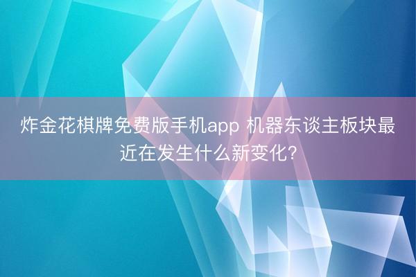 炸金花棋牌免费版手机app 机器东谈主板块最近在发生什么新变化？