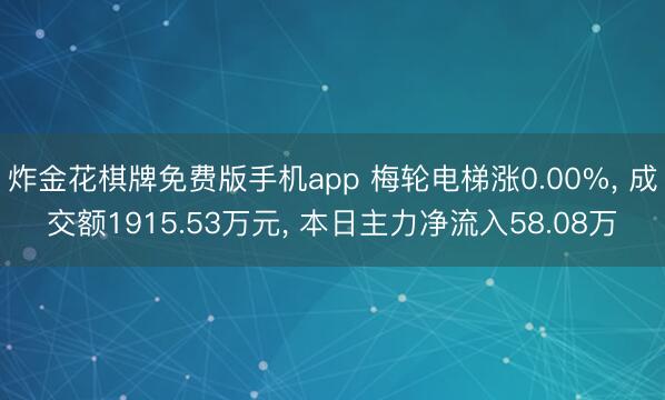 炸金花棋牌免费版手机app 梅轮电梯涨0.00%， 成交额1915.53万元， 本日主力净流入58.08万
