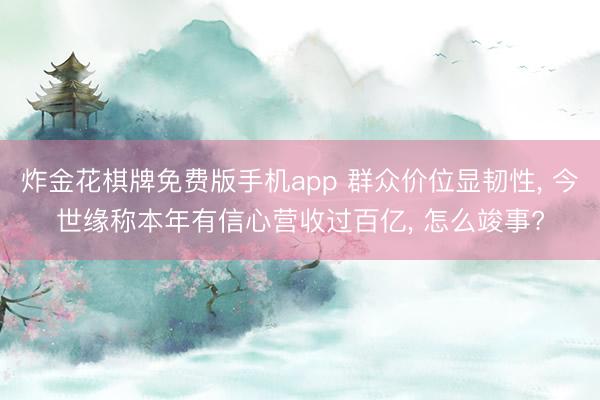 炸金花棋牌免费版手机app 群众价位显韧性， 今世缘称本年有信心营收过百亿， 怎么竣事?