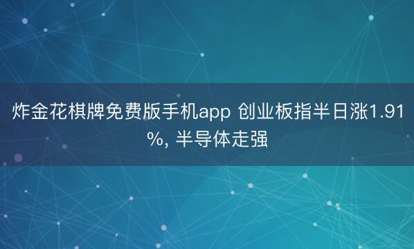 炸金花棋牌免费版手机app 创业板指半日涨1.91%， 半导体走强