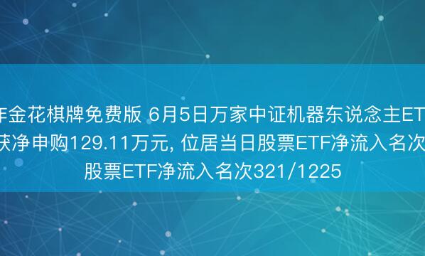 炸金花棋牌免费版 6月5日万家中证机器东说念主ETF(560630)获净申购129.11万元， 位居当日股票ETF净流入名次321/1225