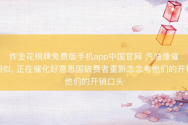 炸金花棋牌免费版手机app中国官网 汽油像催化剂相似, 正在催化好意思国破费者重新念念考他们的开销口头