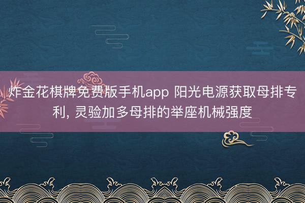 炸金花棋牌免费版手机app 阳光电源获取母排专利， 灵验加多母排的举座机械强度