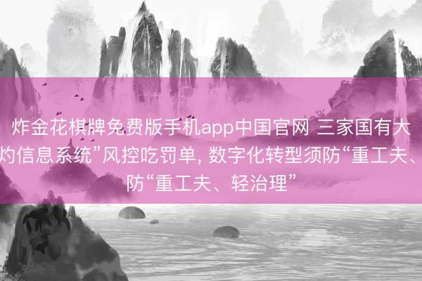 炸金花棋牌免费版手机app中国官网 三家国有大行因“焦灼信息系统”风控吃罚单， 数字化转型须防“重工夫、轻治理”