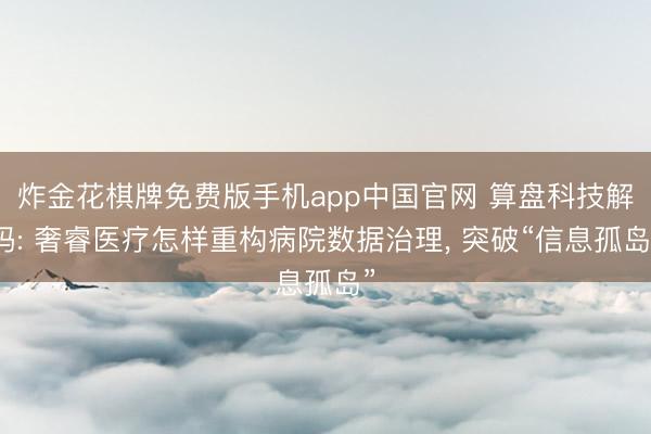 炸金花棋牌免费版手机app中国官网 算盘科技解码: 奢睿医疗怎样重构病院数据治理， 突破“信息孤岛”