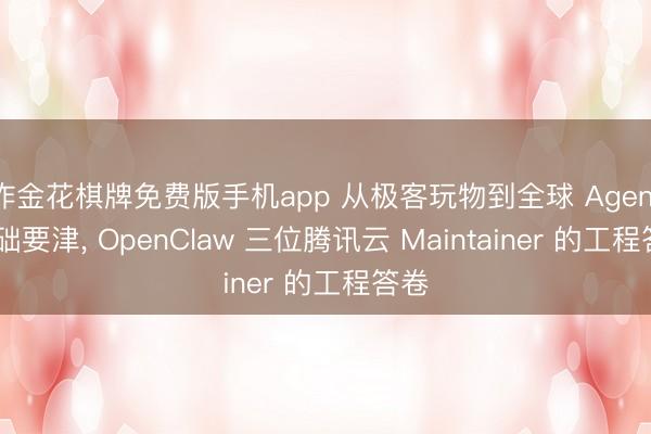 炸金花棋牌免费版手机app 从极客玩物到全球 Agent 基础要津， OpenClaw 三位腾讯云 Maintainer 的工程答卷
