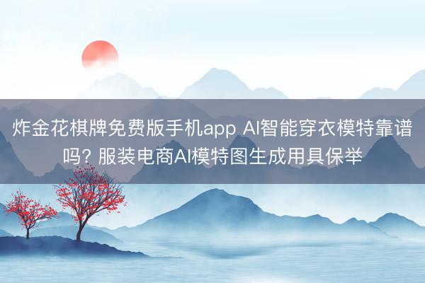 炸金花棋牌免费版手机app AI智能穿衣模特靠谱吗? 服装电商AI模特图生成用具保举
