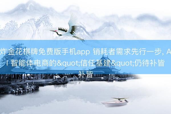炸金花棋牌免费版手机app 销耗者需求先行一步, AI 智能体电商的"信任基建"仍待补皆