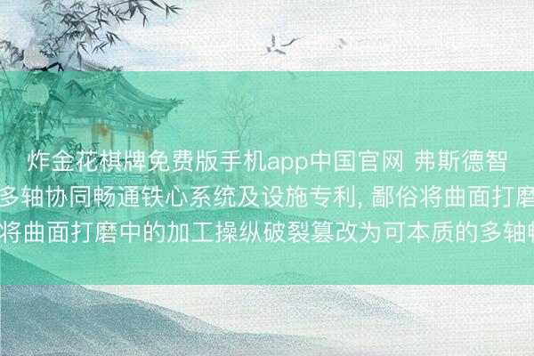 炸金花棋牌免费版手机app中国官网 弗斯德智能苦求工业机器东谈主多轴协同畅通铁心系统及设施专利, 鄙俗将曲面打磨中的加工操纵破裂篡改为可本质的多轴畅通铁心后果