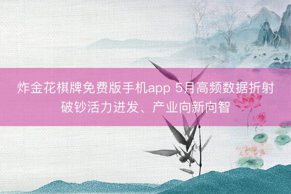 炸金花棋牌免费版手机app 5月高频数据折射破钞活力迸发、产业向新向智