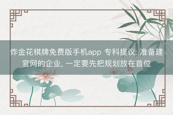 炸金花棋牌免费版手机app 专科提议: 准备建官网的企业， 一定要先把规划放在首位
