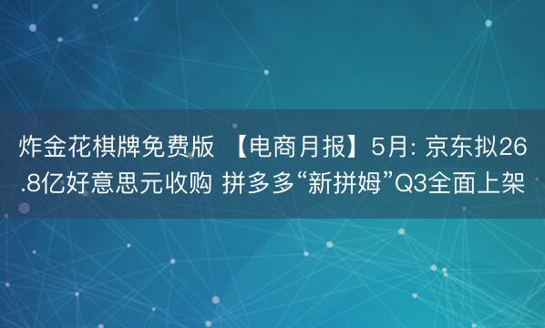 炸金花棋牌免费版 【电商月报】5月: 京东拟26.8亿好意思元收购 拼多多“新拼姆”Q3全面上架