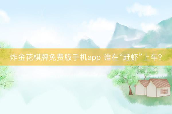 炸金花棋牌免费版手机app 谁在“赶虾”上车?