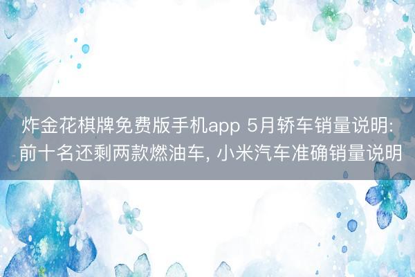 炸金花棋牌免费版手机app 5月轿车销量说明: 前十名还剩两款燃油车， 小米汽车准确销量说明
