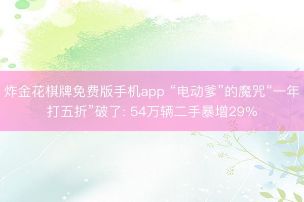 炸金花棋牌免费版手机app “电动爹”的魔咒“一年打五折”破了: 54万辆二手暴增29%