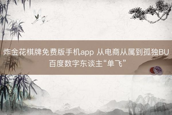 炸金花棋牌免费版手机app 从电商从属到孤独BU 百度数字东谈主“单飞”