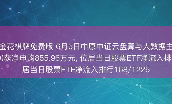 炸金花棋牌免费版 6月5日中原中证云盘算与大数据主题ETF(516630)获净申购855.96万元， 位居当日股票ETF净流入排行168/1225
