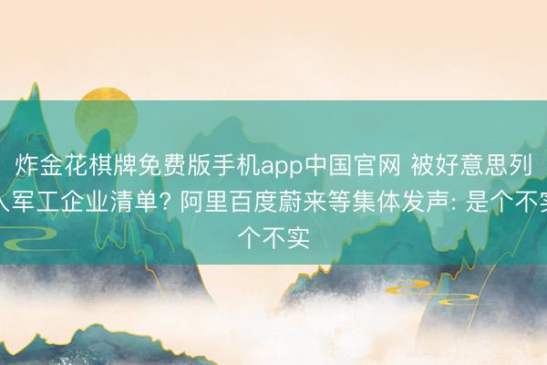 炸金花棋牌免费版手机app中国官网 被好意思列入军工企业清单? 阿里百度蔚来等集体发声: 是个不实