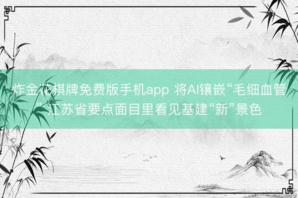 炸金花棋牌免费版手机app 将AI镶嵌“毛细血管” 江苏省要点面目里看见基建“新”景色