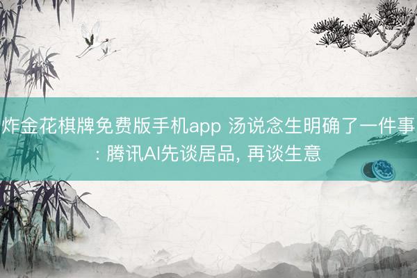 炸金花棋牌免费版手机app 汤说念生明确了一件事: 腾讯AI先谈居品， 再谈生意