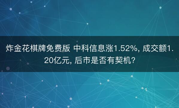 炸金花棋牌免费版 中科信息涨1.52%， 成交额1.20亿元， 后市是否有契机?