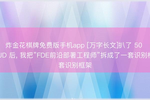 炸金花棋牌免费版手机app [万字长文]扒了 50 份 JD 后， 我把”FDE前沿部署工程师”拆成了一套识别框架