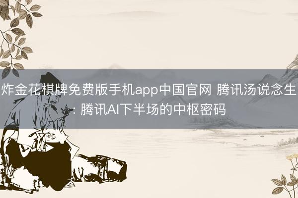 炸金花棋牌免费版手机app中国官网 腾讯汤说念生: 腾讯AI下半场的中枢密码