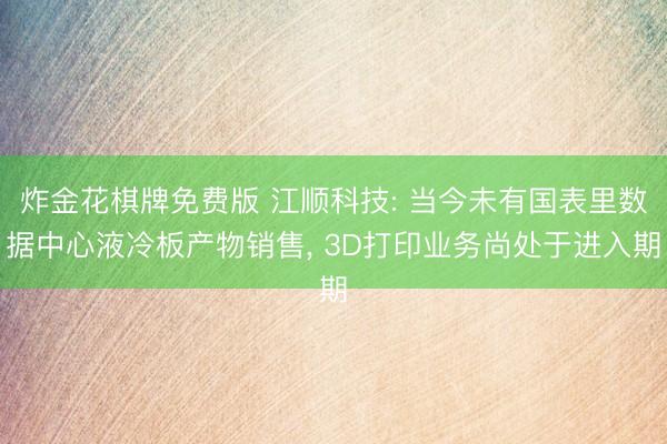 炸金花棋牌免费版 江顺科技: 当今未有国表里数据中心液冷板产物销售， 3D打印业务尚处于进入期