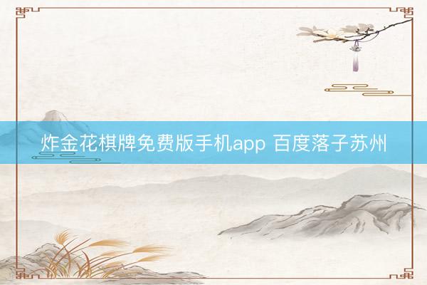 炸金花棋牌免费版手机app 百度落子苏州