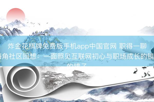 炸金花棋牌免费版手机app中国官网 职得一聊|海角社区回想:一面照见互联网初心与职场成长的镜子